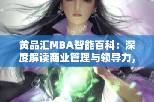 黃品匯MBA智能百科：深度解讀商業(yè)管理與領(lǐng)導(dǎo)力，助您成功登頂商業(yè)舞臺(tái)