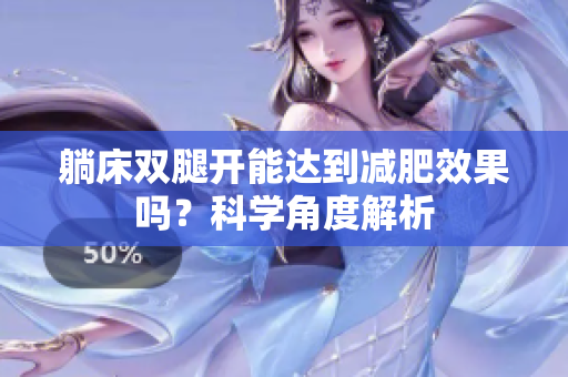 躺床雙腿開(kāi)能達(dá)到減肥效果嗎？科學(xué)角度解析