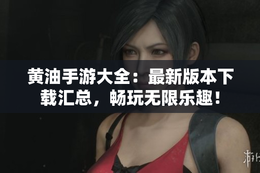 黃油手游大全：最新版本下載匯總，暢玩無(wú)限樂(lè)趣！