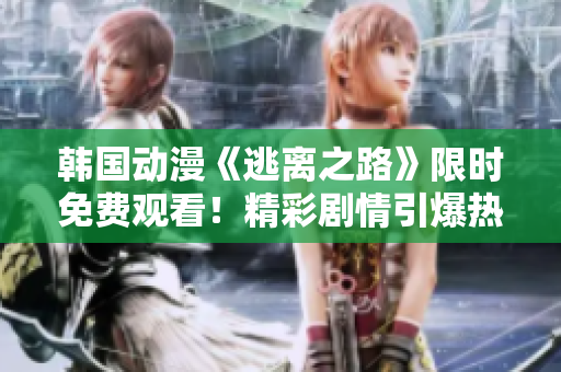 韓國動(dòng)漫《逃離之路》限時(shí)免費(fèi)觀看！精彩劇情引爆熱潮！