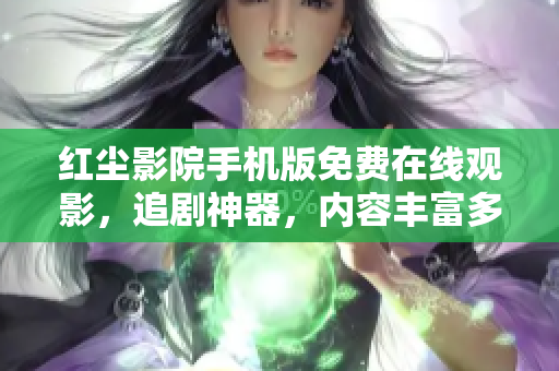 紅塵影院手機(jī)版免費(fèi)在線觀影，追劇神器，內(nèi)容豐富多樣，觀影體驗(yàn)優(yōu)質(zhì)