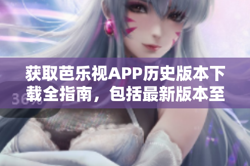 獲取芭樂視APP歷史版本下載全指南，包括最新版本至舊版本，詳細介紹及下載方法
