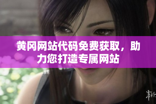 黃岡網(wǎng)站代碼免費獲取，助力您打造專屬網(wǎng)站