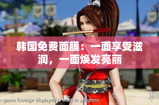韓國免費面膜：一面享受滋潤，一面煥發(fā)亮麗