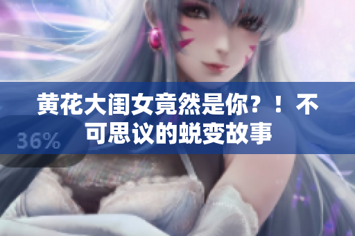 黃花大閨女竟然是你？！不可思議的蛻變故事