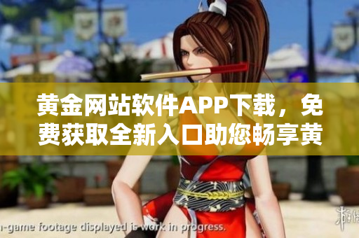 黃金網(wǎng)站軟件APP下載，免費(fèi)獲取全新入口助您暢享黃金交易創(chuàng)新體驗(yàn)