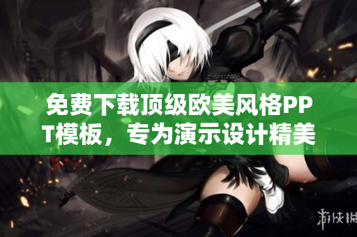 免費(fèi)下載頂級(jí)歐美風(fēng)格PPT模板，專(zhuān)為演示設(shè)計(jì)精美模板