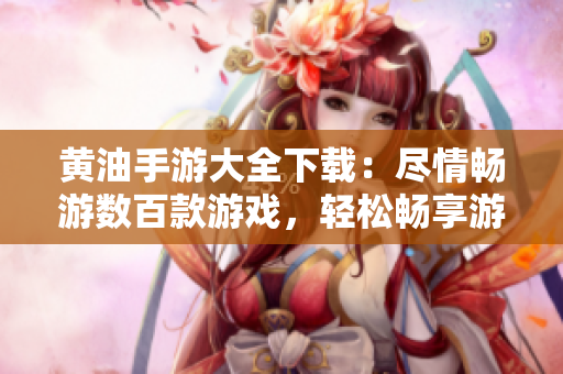 黃油手游大全下載：盡情暢游數(shù)百款游戲，輕松暢享游戲樂趣