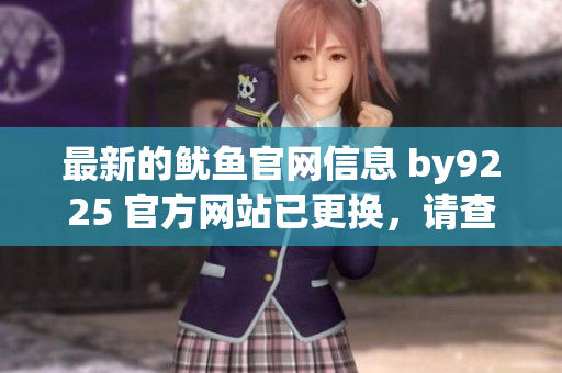 最新的魷魚(yú)官網(wǎng)信息 by9225 官方網(wǎng)站已更換，請(qǐng)查看新地址。