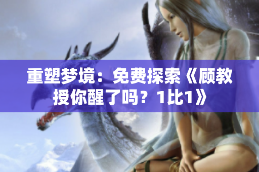 重塑夢境：免費探索《顧教授你醒了嗎？1比1》