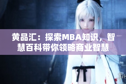 黃品匯：探索MBA知識，智慧百科帶你領(lǐng)略商業(yè)智慧