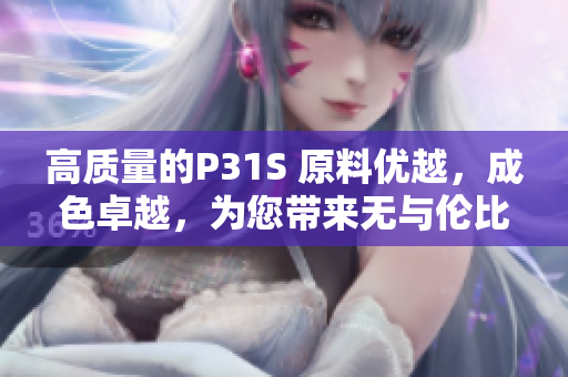 高質(zhì)量的P31S 原料優(yōu)越，成色卓越，為您帶來無與倫比的體驗！