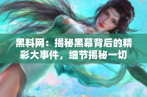 黑料網(wǎng)：揭秘黑幕背后的精彩大事件，細(xì)節(jié)揭秘一切