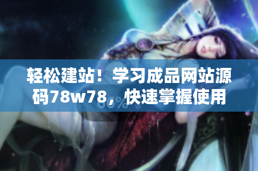 輕松建站！學(xué)習(xí)成品網(wǎng)站源碼78w78，快速掌握使用技巧