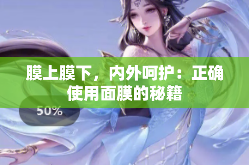 膜上膜下，內(nèi)外呵護(hù)：正確使用面膜的秘籍