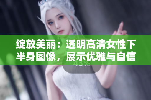 綻放美麗：透明高清女性下半身圖像，展示優(yōu)雅與自信