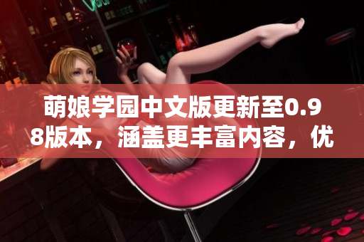 萌娘學(xué)園中文版更新至0.98版本，涵蓋更豐富內(nèi)容，優(yōu)化用戶體驗(yàn)。