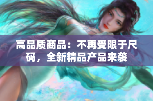 高品質商品：不再受限于尺碼，全新精品產品來襲