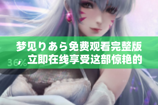 夢見りあら免費觀看完整版，立即在線享受這部驚艷的電影!