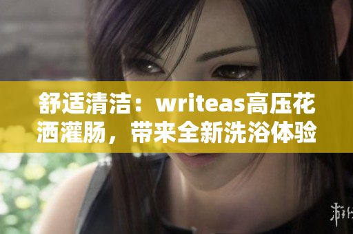 舒適清潔：writeas高壓花灑灌腸，帶來(lái)全新洗浴體驗(yàn)