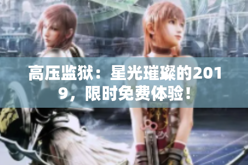 高壓監(jiān)獄：星光璀璨的2019，限時(shí)免費(fèi)體驗(yàn)！