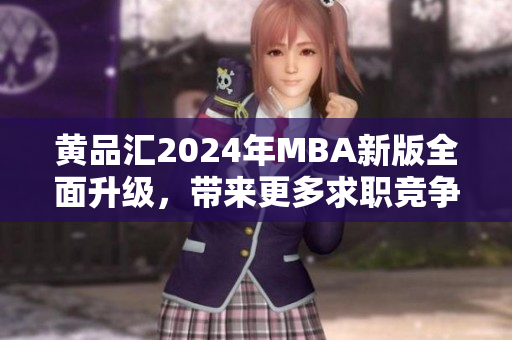 黃品匯2024年MBA新版全面升級(jí)，帶來更多求職競爭力