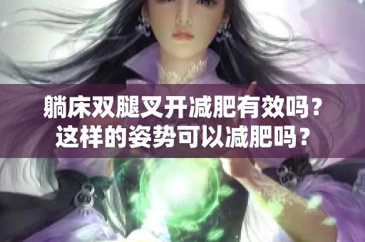 躺床雙腿叉開減肥有效嗎？這樣的姿勢可以減肥嗎？