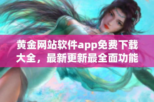黃金網(wǎng)站軟件app免費下載大全，最新更新最全面功能介紹