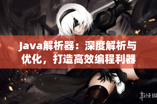 Java解析器：深度解析與優(yōu)化，打造高效編程利器