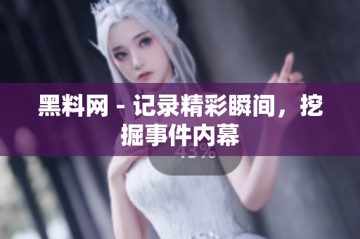黑料網(wǎng) - 記錄精彩瞬間，挖掘事件內(nèi)幕