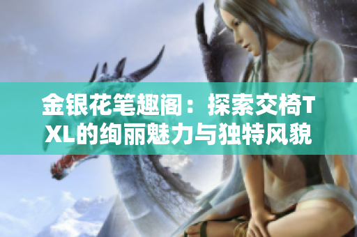 金銀花筆趣閣：探索交椅TXL的絢麗魅力與獨特風(fēng)貌