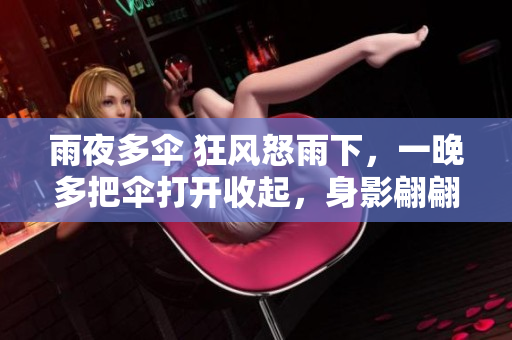 雨夜多傘 狂風怒雨下，一晚多把傘打開收起，身影翩翩而過