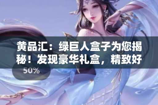 黃品匯：綠巨人盒子為您揭秘！發(fā)現(xiàn)豪華禮盒，精致好禮一網(wǎng)打盡