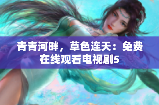 青青河畔，草色連天：免費(fèi)在線觀看電視劇5