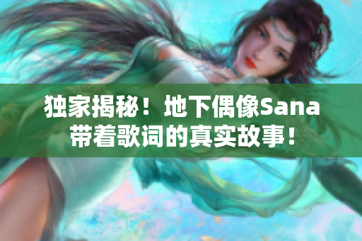 獨(dú)家揭秘！地下偶像Sana帶著歌詞的真實(shí)故事！