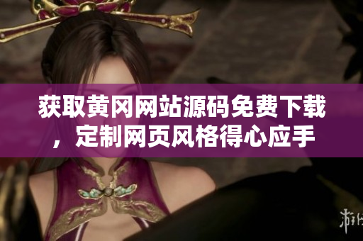 獲取黃岡網(wǎng)站源碼免費下載，定制網(wǎng)頁風格得心應手