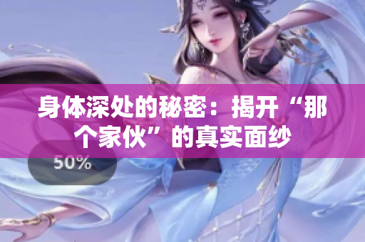身體深處的秘密：揭開“那個家伙”的真實面紗