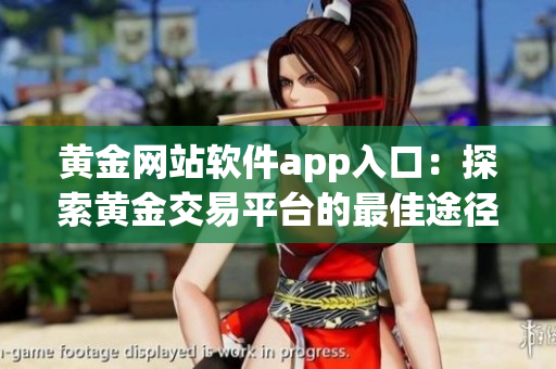 黃金網(wǎng)站軟件app入口：探索黃金交易平臺(tái)的最佳途徑