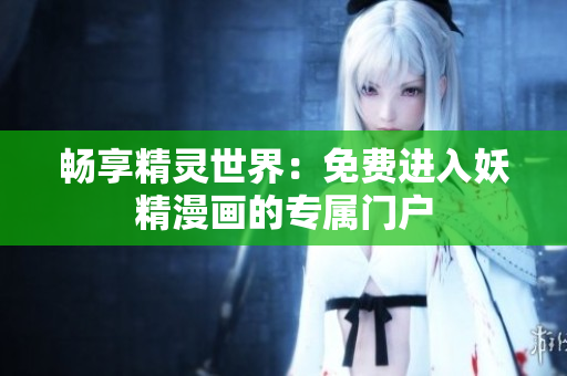 暢享精靈世界：免費(fèi)進(jìn)入妖精漫畫(huà)的專屬門(mén)戶