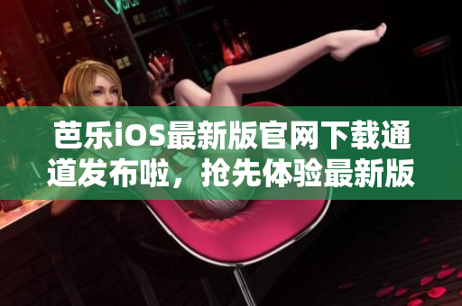 芭樂(lè)iOS最新版官網(wǎng)下載通道發(fā)布啦，搶先體驗(yàn)最新版本！