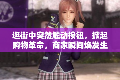 逛街中突然觸動(dòng)按鈕，掀起購(gòu)物革命，商家瞬間煥發(fā)生機(jī)