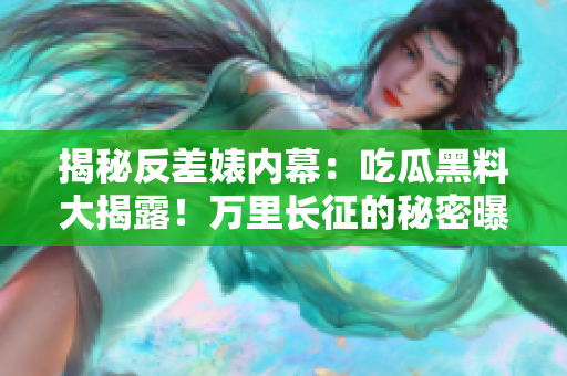 揭秘反差婊內(nèi)幕：吃瓜黑料大揭露！萬(wàn)里長(zhǎng)征的秘密曝光