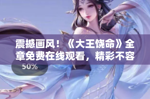 震撼畫風(fēng)！《大王饒命》全章免費(fèi)在線觀看，精彩不容錯過