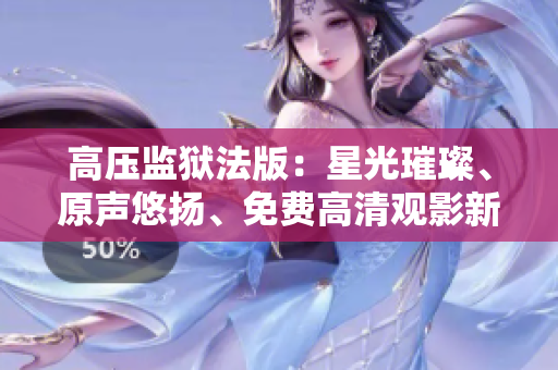 高壓監(jiān)獄法版：星光璀璨、原聲悠揚(yáng)、免費(fèi)高清觀影新體驗(yàn)