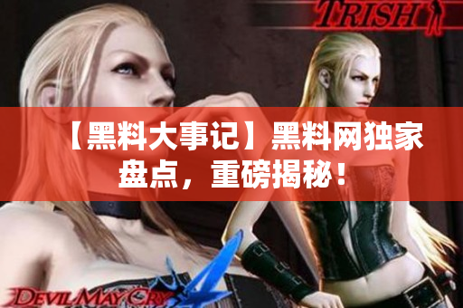 【黑料大事記】黑料網(wǎng)獨家盤點，重磅揭秘！
