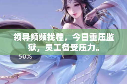 領(lǐng)導(dǎo)頻頻找茬，今日重壓監(jiān)獄，員工備受壓力。