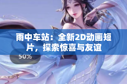 雨中車站：全新2D動(dòng)畫短片，探索驚喜與友誼