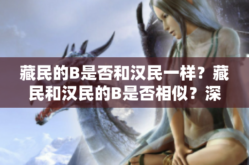 藏民的B是否和漢民一樣？藏民和漢民的B是否相似？深入探討藏族人群的遺傳特征。