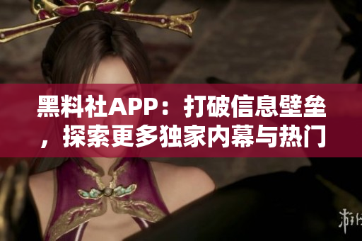 黑料社APP：打破信息壁壘，探索更多獨(dú)家內(nèi)幕與熱門話題的社交平臺(tái)