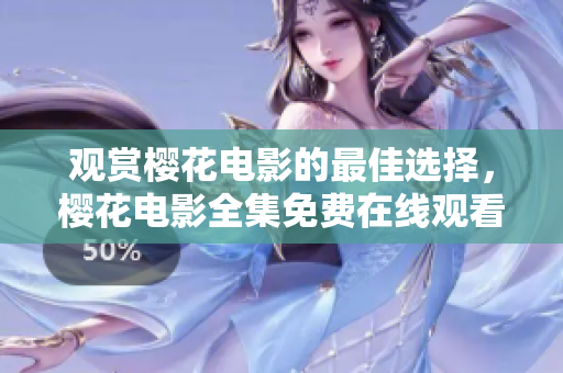 觀賞櫻花電影的最佳選擇，櫻花電影全集免費在線觀看